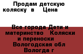 Продам детскую  коляску 3в1 › Цена ­ 14 000 - Все города Дети и материнство » Коляски и переноски   . Вологодская обл.,Вологда г.